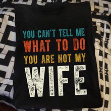 You Can't Tell Me What To Do You Are Not My Wife - Personalized Custom Unisex T-shirt, Hoodie - WIF001_BBAS