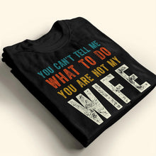 You Can't Tell Me What To Do You Are Not My Wife - Personalized Custom Unisex T-shirt, Hoodie - WIF001_BBAS