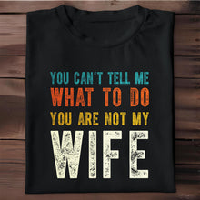 You Can't Tell Me What To Do You Are Not My Wife - Personalized Custom Unisex T-shirt, Hoodie - WIF001_BBAS